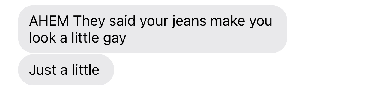 iMessage messages that read: "AHEM They said your jeans make you look a little gay" "Just a little"