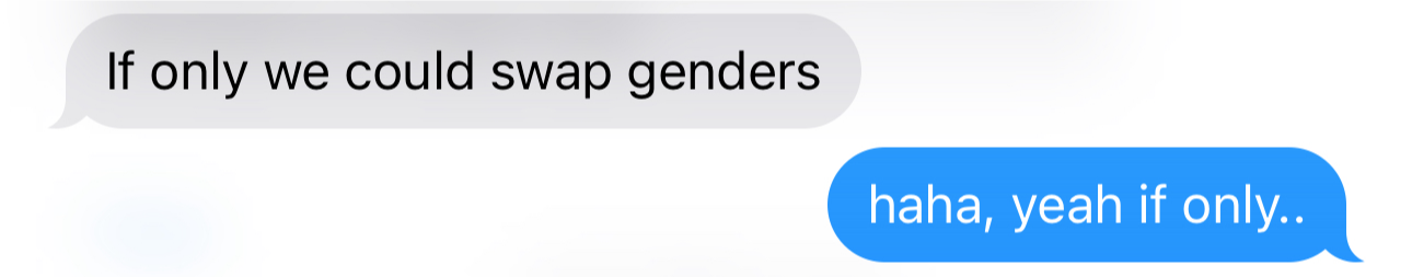 iMessage messages that read: "If only we could swap genders" "haha, yeah if only.."